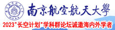 大鸡巴日皮插进去视频南京航空航天大学2023“长空计划”学科群论坛诚邀海内外学者